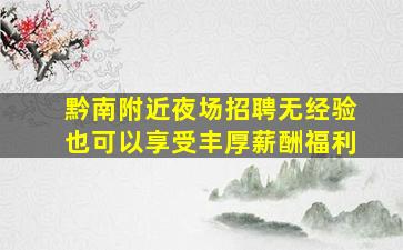 黔南附近夜场招聘无经验也可以享受丰厚薪酬福利